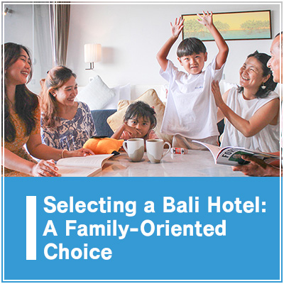 SELECTING A BALI HOTEL: A FAMILY-ORIENTED CHOICE